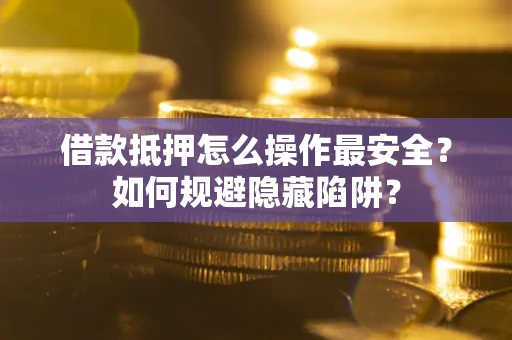 北京借款抵押怎么操作最安全？如何规避隐藏陷阱？